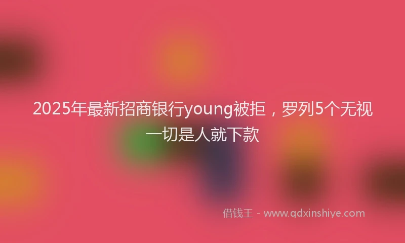 2025年最新招商银行young被拒，罗列5个无视一切是人就下款