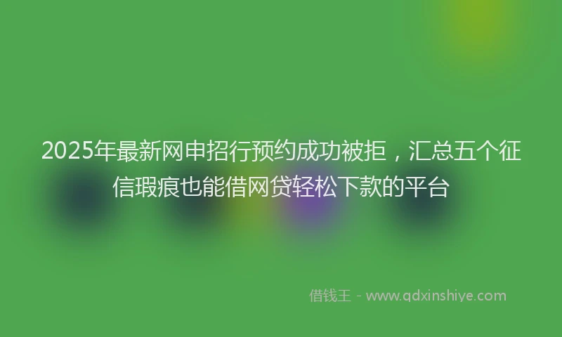 2025年最新网申招行预约成功被拒，汇总五个征信瑕疵也能借网贷轻松下款的平台