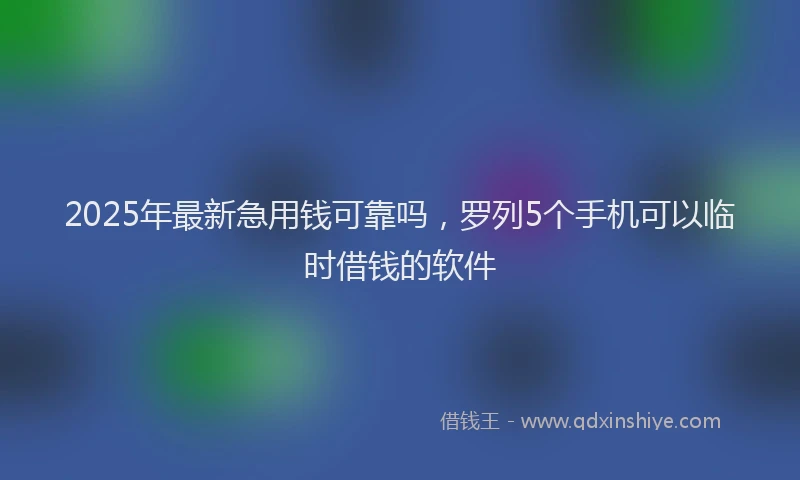 2025年最新急用钱可靠吗，罗列5个手机可以临时借钱的软件