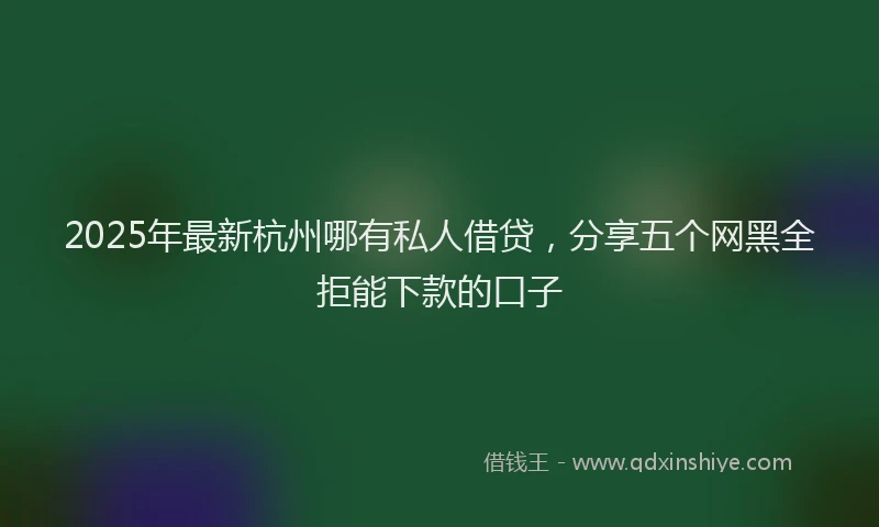 2025年最新杭州哪有私人借贷,分享五个网黑全拒能下款的口子