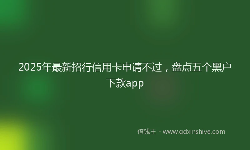 2025年最新招行信用卡申请不过，盘点五个黑户下款app