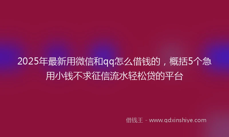 2025年最新用微信和qq怎么借钱的，概括5个急用小钱不求征信流水轻松贷的平台