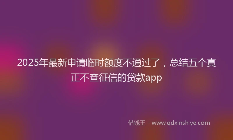 2025年最新申请临时额度不通过了，总结五个真正不查征信的贷款app