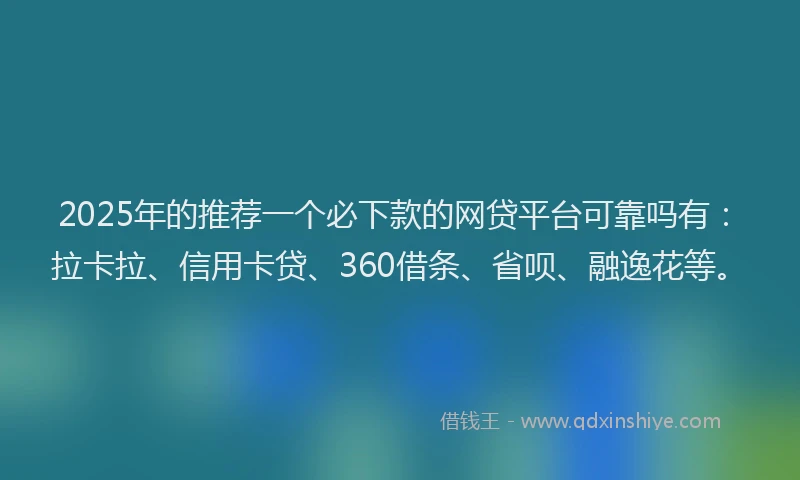 2025年的推荐一个必下款的网贷平台可靠吗有：拉卡拉、信用卡贷、360借条、省呗、融逸花等。