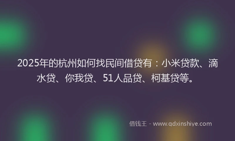 2025年的杭州如何找民间借贷有：小米贷款、滴水贷、你我贷、51人品贷、柯基贷等。