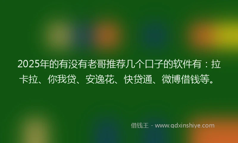 2025年的有没有老哥推荐几个口子的软件有：拉卡拉、你我贷、安逸花、快贷通、微博借钱等。