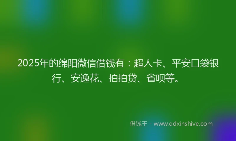 2025年的绵阳微信借钱有：超人卡、平安口袋银行、安逸花、拍拍贷、省呗等。