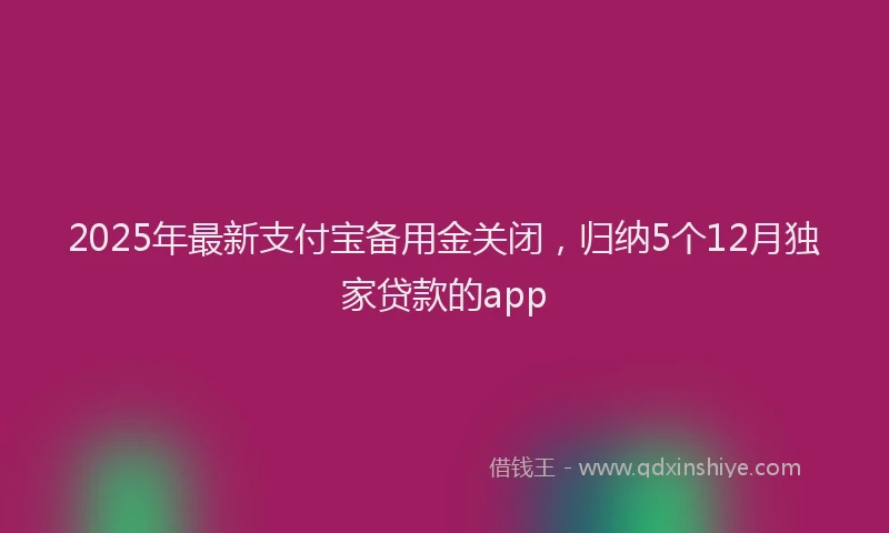 2025年最新支付宝备用金关闭，归纳5个12月独家贷款的app