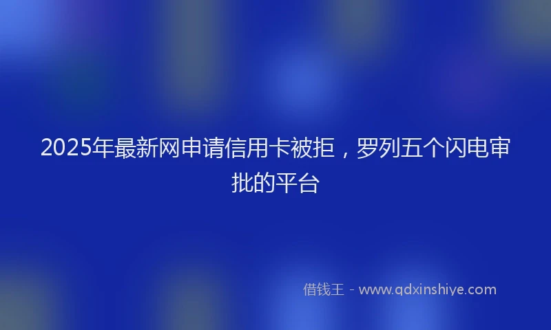2025年最新网申请信用卡被拒，罗列五个闪电审批的平台
