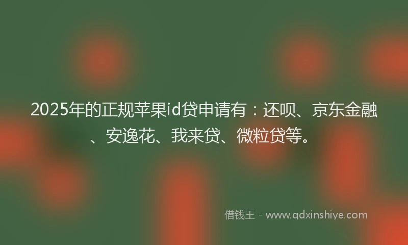 2025年的正规苹果id贷申请有：还呗、京东金融、安逸花、我来贷、微粒贷等。