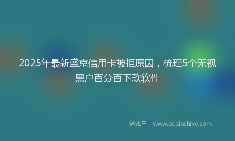 2025年最新盛京信用卡被拒原因，梳理5个无视黑户百分百下款软件