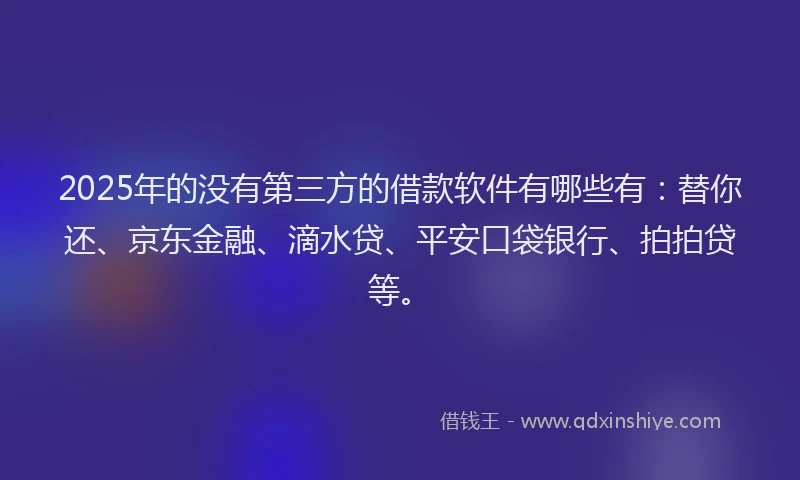 2025年的没有第三方的借款软件有哪些有：替你还、京东金融、滴水贷、平安口袋银行、拍拍贷等。