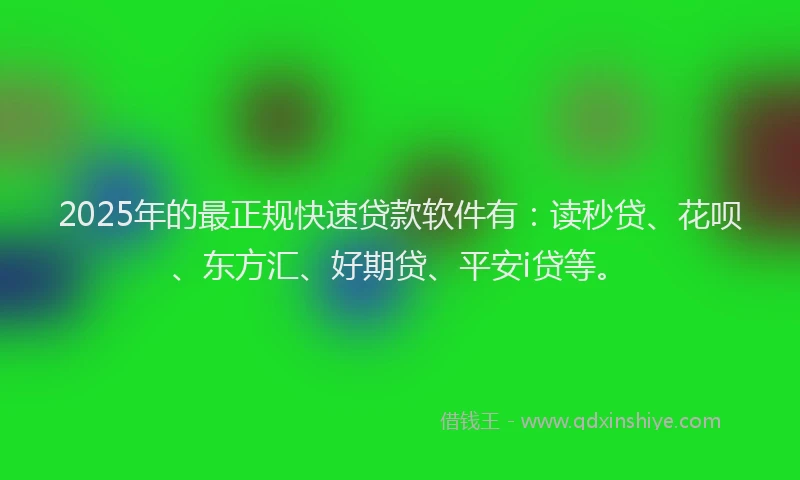 2025年的最正规快速贷款软件有：读秒贷、花呗、东方汇、好期贷、平安i贷等。
