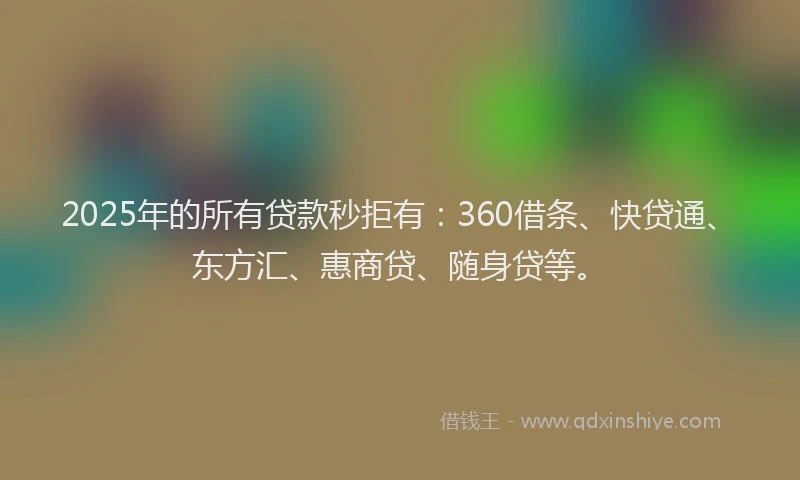 2025年的所有贷款秒拒有：360借条、快贷通、东方汇、惠商贷、随身贷等。