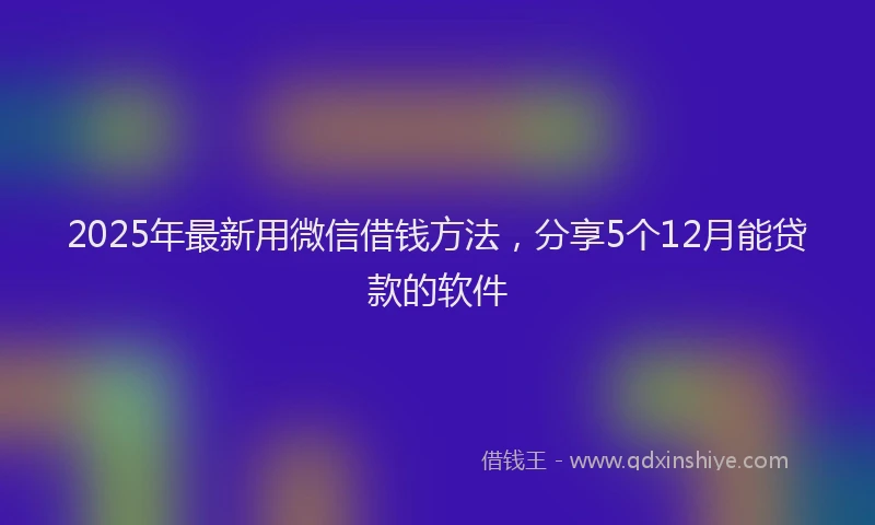 2025年最新用微信借钱方法，分享5个12月能贷款的软件