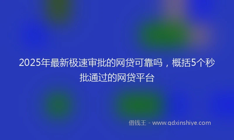 2025年最新极速审批的网贷可靠吗，概括5个秒批通过的网贷平台