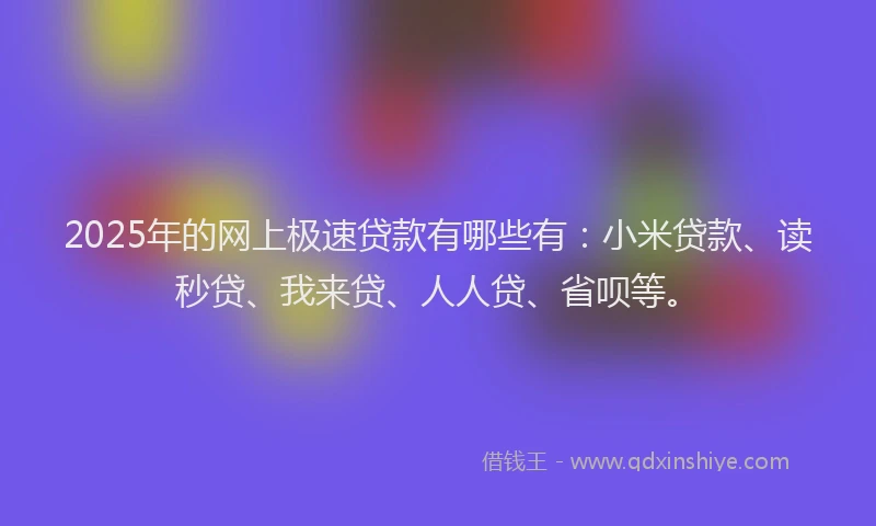 2025年的网上极速贷款有哪些有：小米贷款、读秒贷、我来贷、人人贷、省呗等。