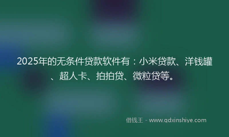 2025年的无条件贷款软件有：小米贷款、洋钱罐、超人卡、拍拍贷、微粒贷等。