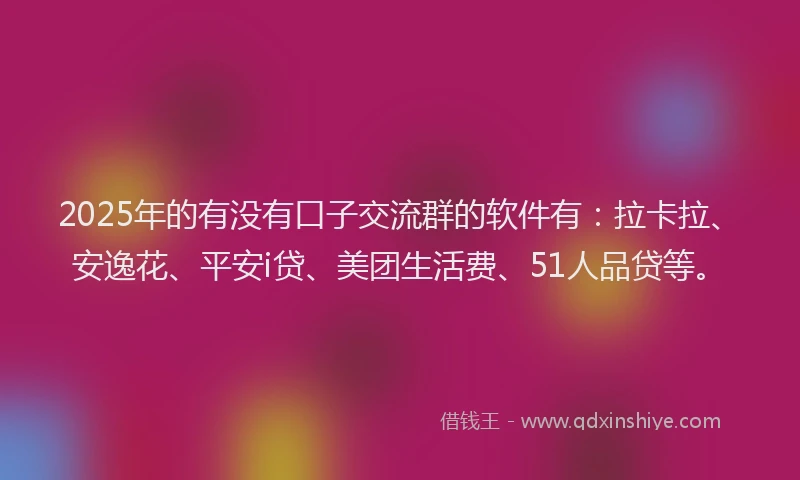 2025年的有没有口子交流群的软件有：拉卡拉、安逸花、平安i贷、美团生活费、51人品贷等。