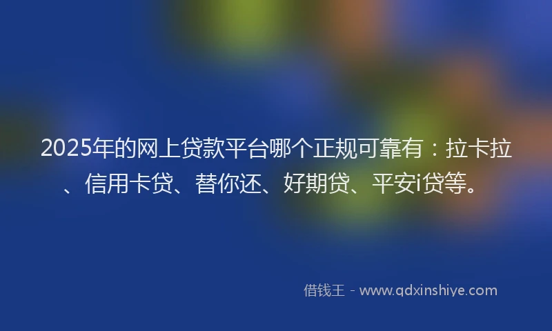 2025年的网上贷款平台哪个正规可靠有:拉卡拉、信用卡贷、替你还、好期贷、平安i贷等。