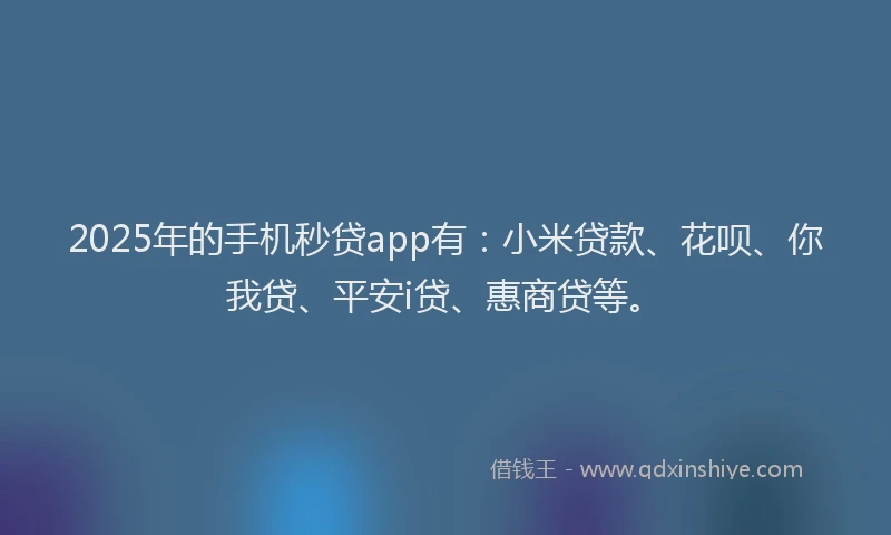 2025年的手机秒贷app有：小米贷款、花呗、你我贷、平安i贷、惠商贷等。