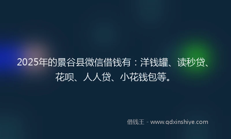 2025年的景谷县微信借钱有：洋钱罐、读秒贷、花呗、人人贷、小花钱包等。
