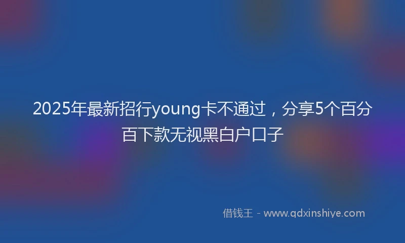 2025年最新招行young卡不通过，分享5个百分百下款无视黑白户口子