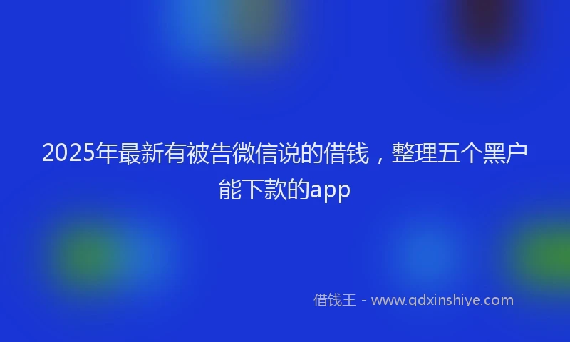 2025年最新有被告微信说的借钱，整理五个黑户能下款的app