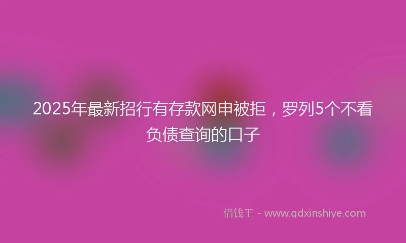2025年最新招行有存款网申被拒，罗列5个不看负债查询的口子