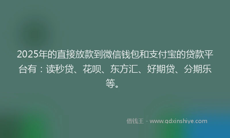 2025年的直接放款到微信钱包和支付宝的贷款平台有：读秒贷、花呗、东方汇、好期贷、分期乐等。