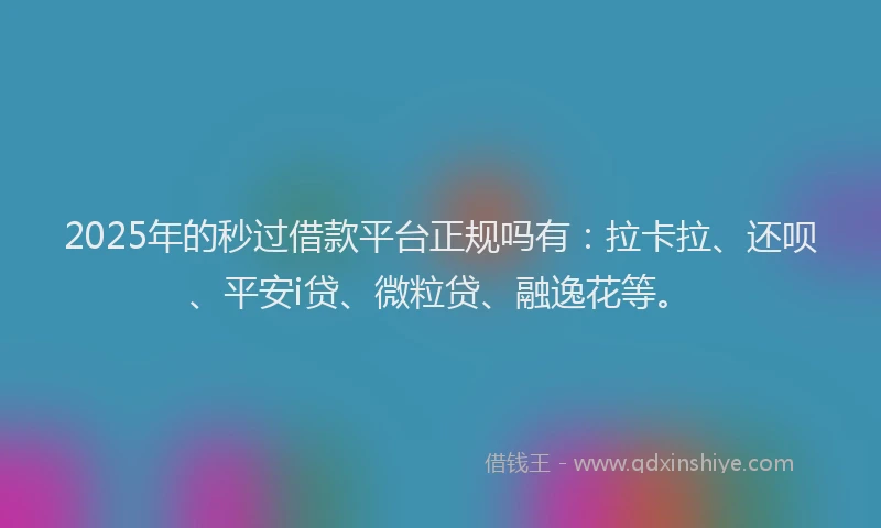 2025年的秒过借款平台正规吗有：拉卡拉、还呗、平安i贷、微粒贷、融逸花等。