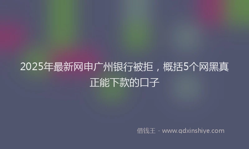 2025年最新网申广州银行被拒，概括5个网黑真正能下款的口子