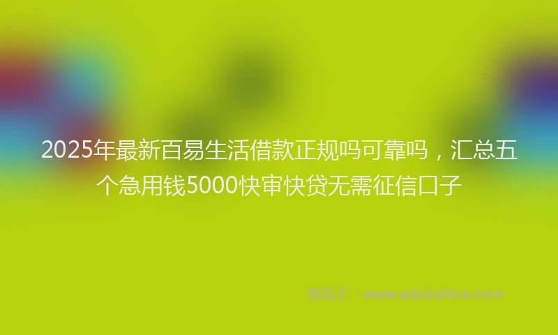2025年最新百易生活借款正规吗可靠吗，汇总五个急用钱5000快审快贷无需征信口子