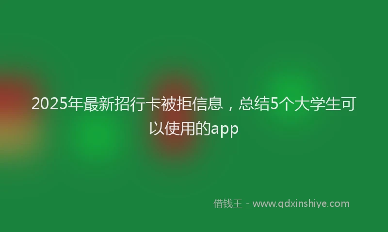 2025年最新招行卡被拒信息，总结5个大学生可以使用的app