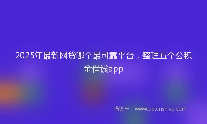 2025年最新网贷哪个最可靠平台，整理五个公积金借钱app
