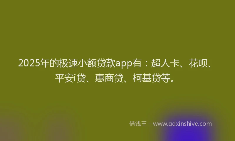 2025年的极速小额贷款app有:超人卡、花呗、平安i贷、惠商贷、柯基贷等。
