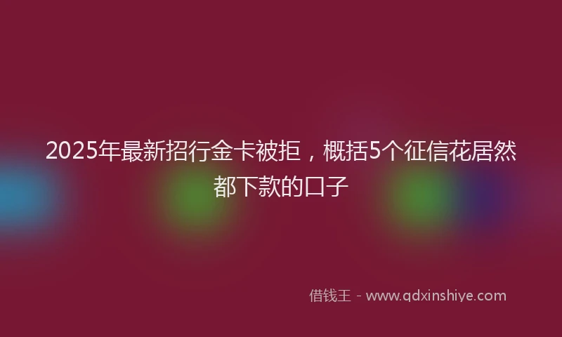 2025年最新招行金卡被拒，概括5个征信花居然都下款的口子