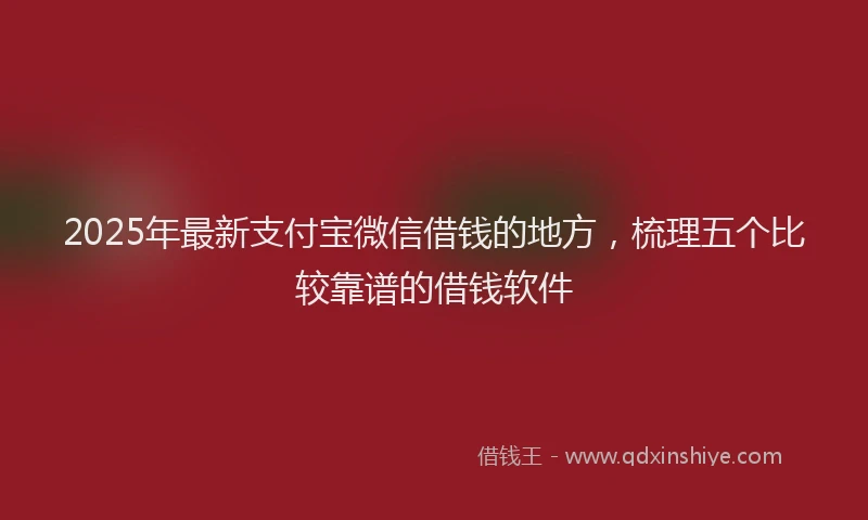 2025年最新支付宝微信借钱的地方，梳理五个比较靠谱的借钱软件