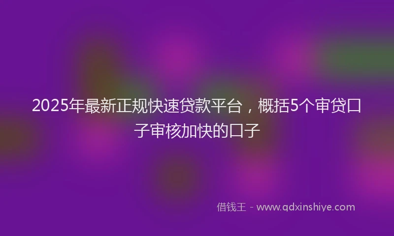 2025年最新正规快速贷款平台，概括5个审贷口子审核加快的口子