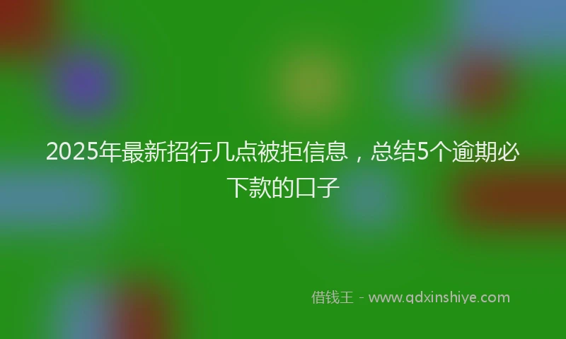 2025年最新招行几点被拒信息，总结5个逾期必下款的口子