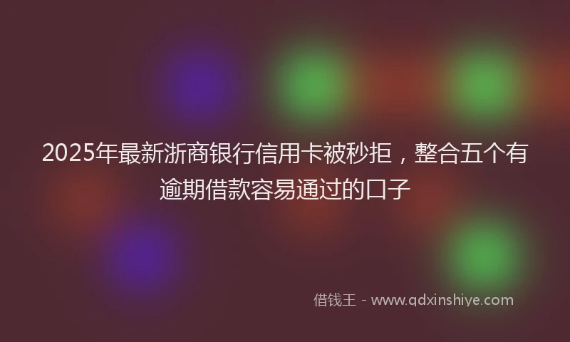 2025年最新浙商银行信用卡被秒拒，整合五个有逾期借款容易通过的口子