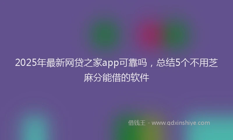 2025年最新网贷之家app可靠吗，总结5个不用芝麻分能借的软件