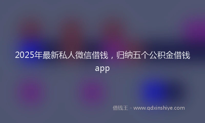 2025年最新私人微信借钱，归纳五个公积金借钱app