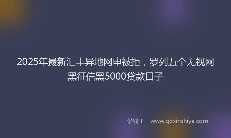 2025年最新汇丰异地网申被拒，罗列五个无视网黑征信黑5000贷款口子