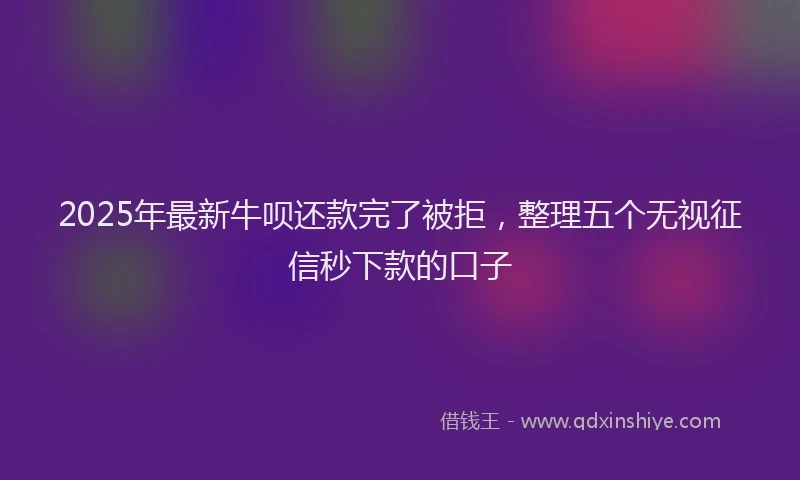 2025年最新牛呗还款完了被拒，整理五个无视征信秒下款的口子
