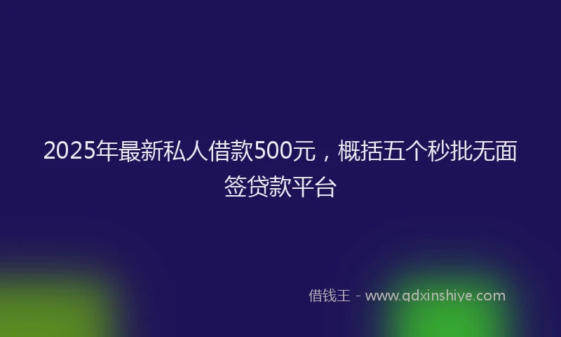 2025年最新私人借款500元，概括五个秒批无面签贷款平台