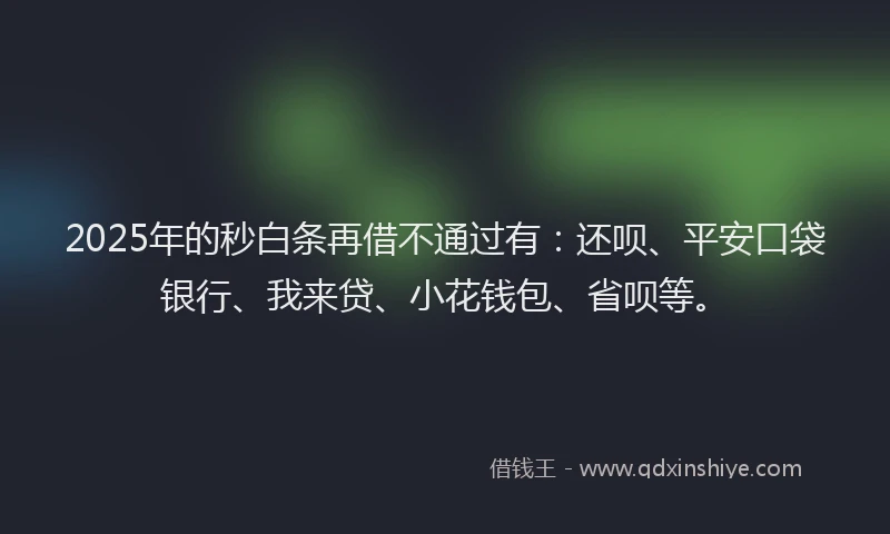 2025年的秒白条再借不通过有：还呗、平安口袋银行、我来贷、小花钱包、省呗等。