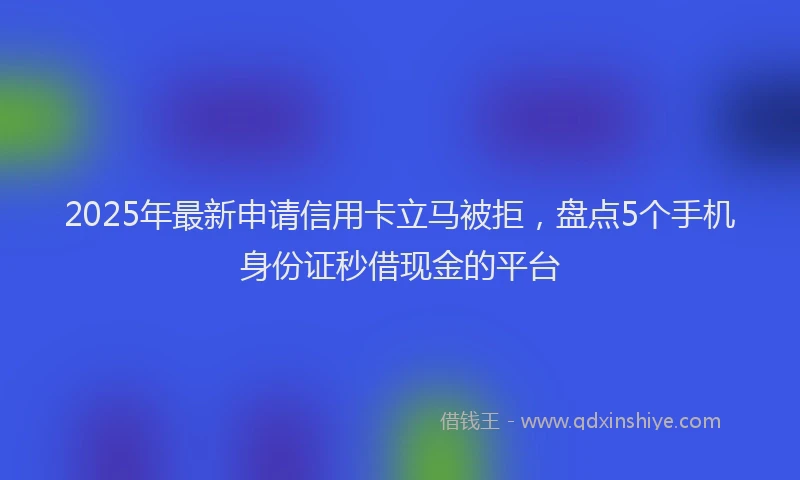 2025年最新申请信用卡立马被拒，盘点5个手机身份证秒借现金的平台