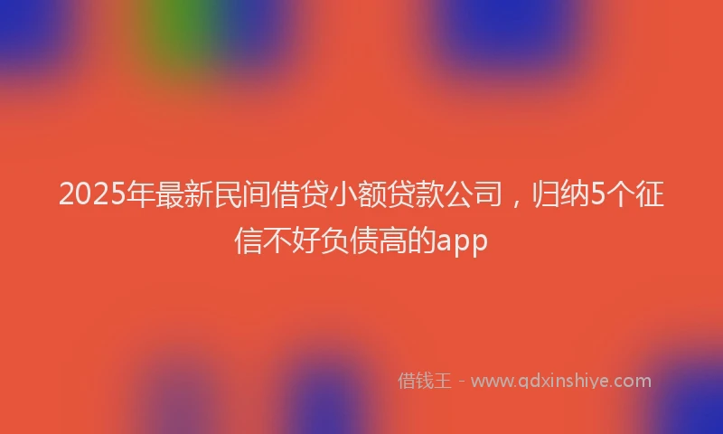 2025年最新民间借贷小额贷款公司，归纳5个征信不好负债高的app