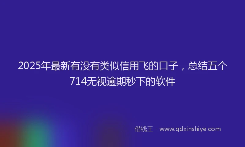 2025年最新有没有类似信用飞的口子，总结五个714无视逾期秒下的软件